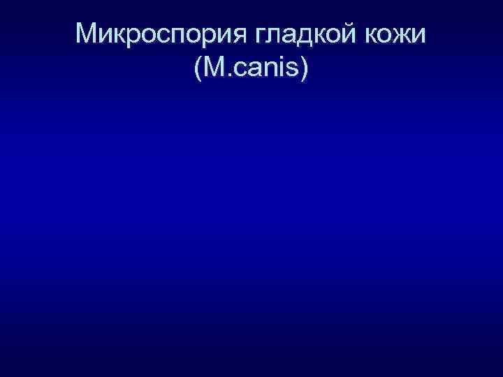 Микроспория гладкой кожи (M. canis) 