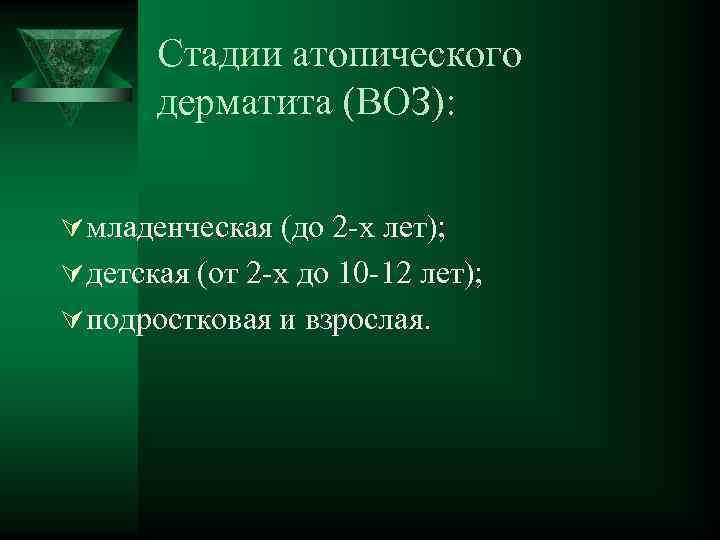 Стадии атопического дерматита (ВОЗ): Ú младенческая (до 2 -х лет); Ú детская (от 2