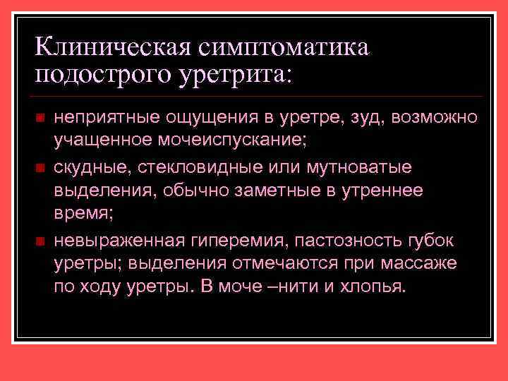 Клиническая симптоматика подострого уретрита: n n n неприятные ощущения в уретре, зуд, возможно учащенное