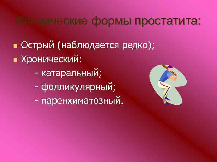 Клинические формы простатита: n n Острый (наблюдается редко); Хронический: - катаральный; - фолликулярный; -