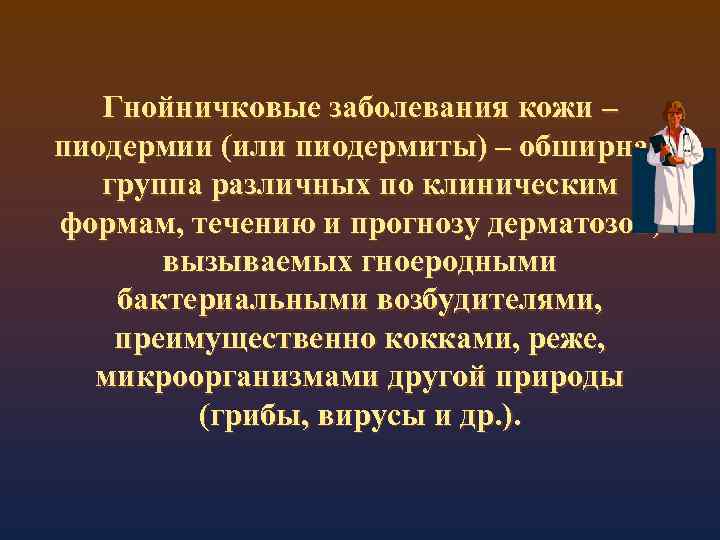 Гнойничковые заболевания кожи – пиодермии (или пиодермиты) – обширная группа различных по клиническим формам,