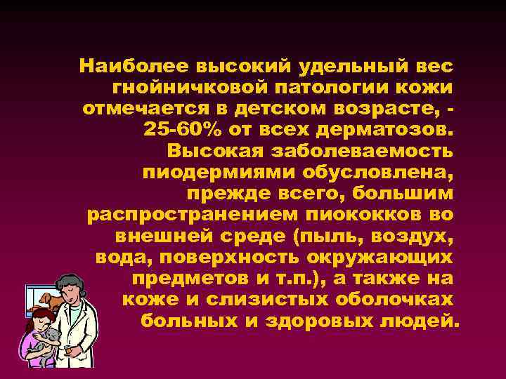 Наиболее высокий удельный вес гнойничковой патологии кожи отмечается в детском возрасте, 25 -60% от