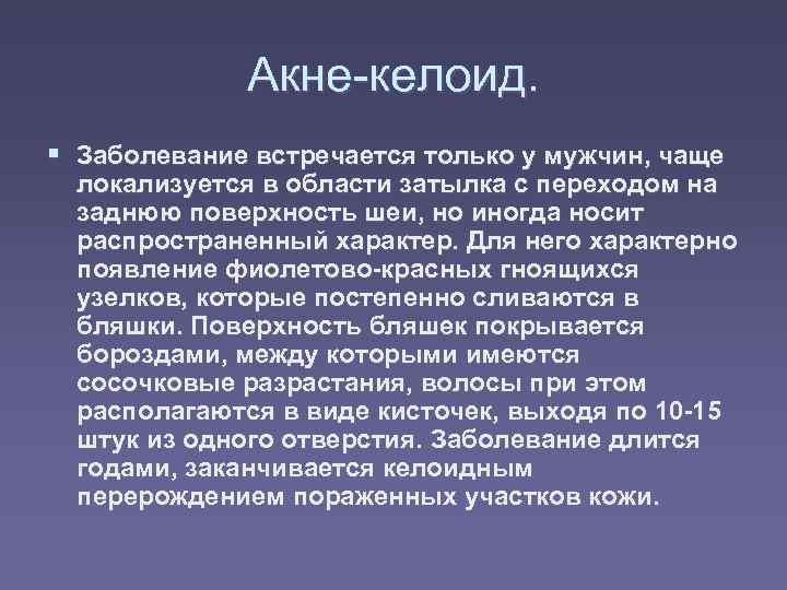 Акне-келоид. § Заболевание встречается только у мужчин, чаще локализуется в области затылка с переходом