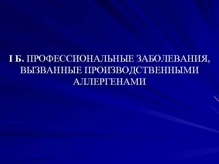 I Б. ПРОФЕССИОНАЛЬНЫЕ ЗАБОЛЕВАНИЯ, ВЫЗВАННЫЕ ПРОИЗВОДСТВЕННЫМИ АЛЛЕРГЕНАМИ 