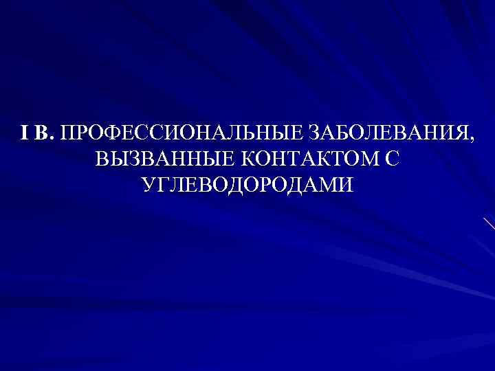 I В. ПРОФЕССИОНАЛЬНЫЕ ЗАБОЛЕВАНИЯ, ВЫЗВАННЫЕ КОНТАКТОМ С УГЛЕВОДОРОДАМИ 