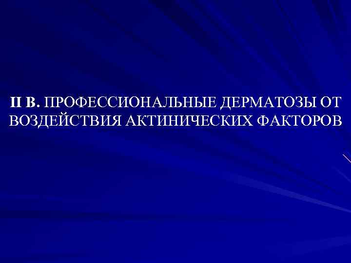 II В. ПРОФЕССИОНАЛЬНЫЕ ДЕРМАТОЗЫ ОТ ВОЗДЕЙСТВИЯ АКТИНИЧЕСКИХ ФАКТОРОВ 