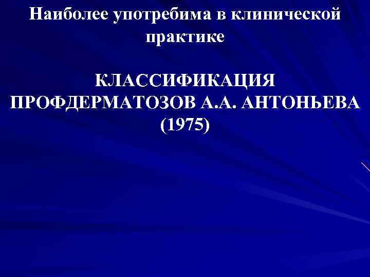 Наиболее употребима в клинической практике КЛАССИФИКАЦИЯ ПРОФДЕРМАТОЗОВ А. А. АНТОНЬЕВА (1975) 