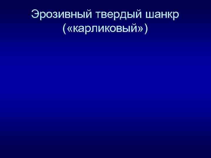 Эрозивный твердый шанкр ( «карликовый» ) 