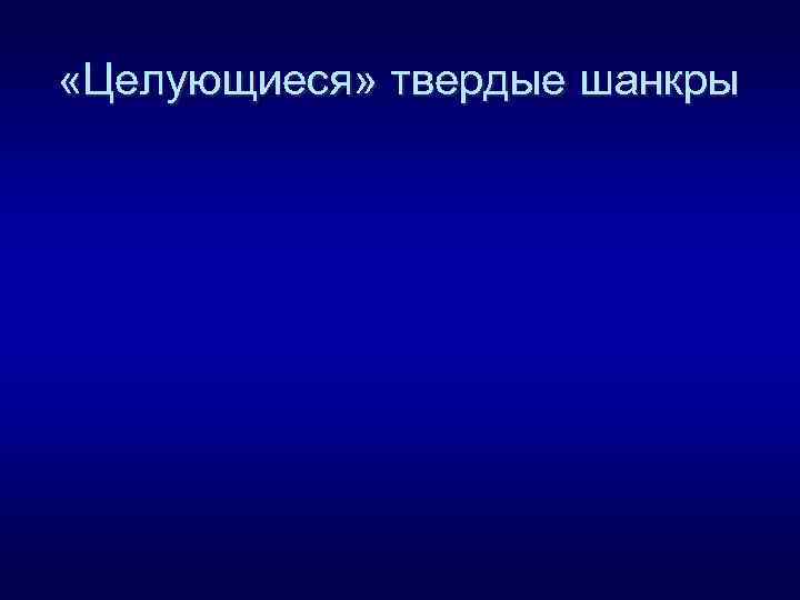  «Целующиеся» твердые шанкры 