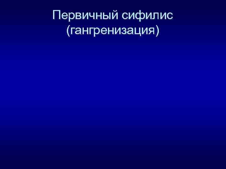 Первичный сифилис (гангренизация) 