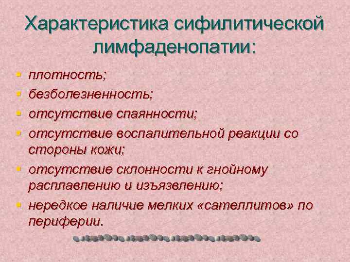 Характеристика сифилитической лимфаденопатии: § § плотность; безболезненность; отсутствие спаянности; отсутствие воспалительной реакции со стороны