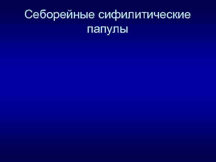 Себорейные сифилитические папулы 