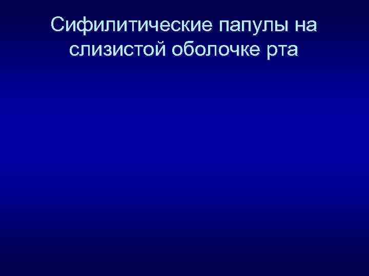 Сифилитические папулы на слизистой оболочке рта 