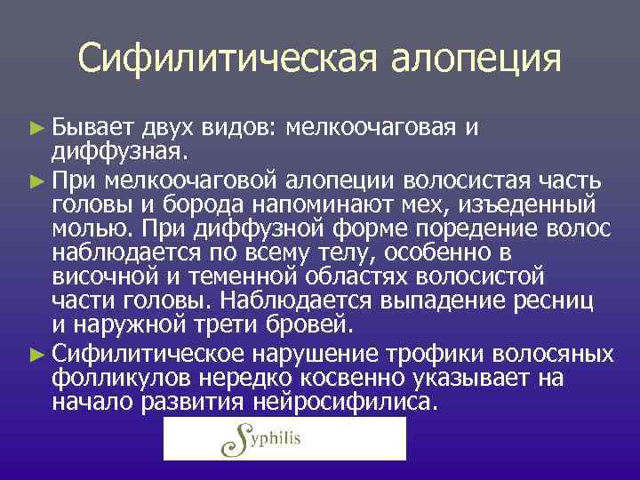 Сифилитическая алопеция ► Бывает двух видов: мелкоочаговая и диффузная. ► При мелкоочаговой алопеции волосистая