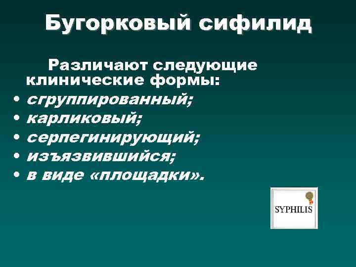 Бугорковый сифилид • • • Различают следующие клинические формы: сгруппированный; карликовый; серпегинирующий; изъязвившийся; в