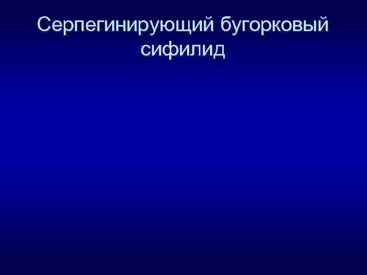 Серпегинирующий бугорковый сифилид 