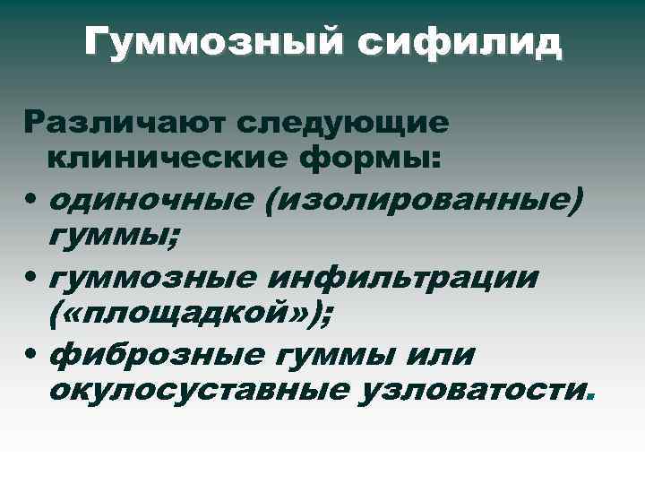 Гуммозный сифилид Различают следующие клинические формы: • одиночные (изолированные) гуммы; • гуммозные инфильтрации (