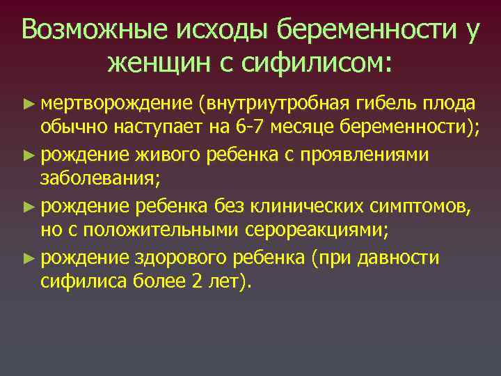 Возможные исходы беременности у женщин с сифилисом: ► мертворождение (внутриутробная гибель плода обычно наступает