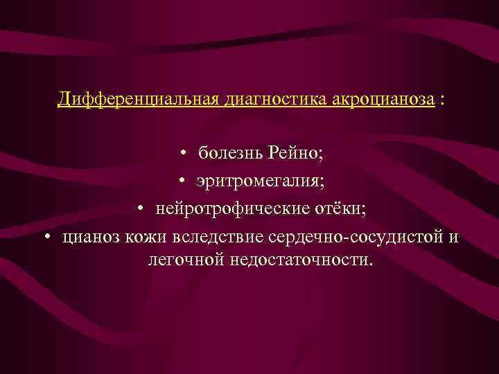 Дифференциальная диагностика акроцианоза : • болезнь Рейно; • эритромегалия; • нейротрофические отёки; • цианоз