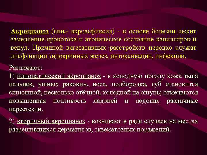 Акроцианоз (син. - акроасфиксия) - в основе болезни лежит замедление кровотока и атоническое состояние
