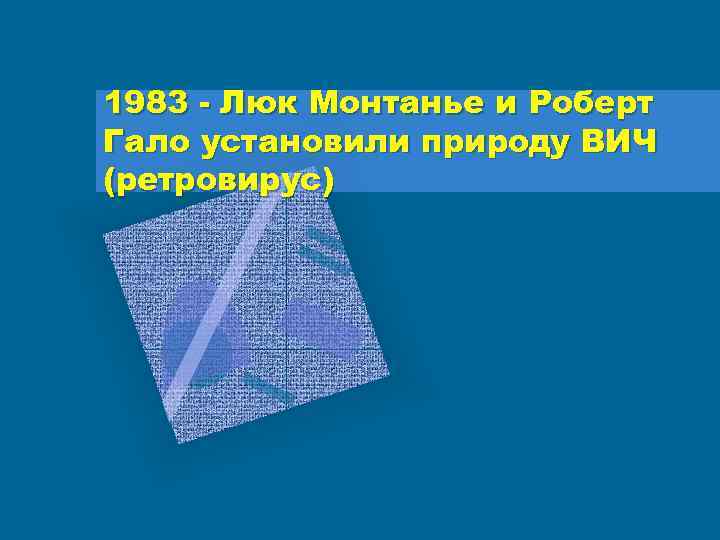 1983 - Люк Монтанье и Роберт Гало установили природу ВИЧ (ретровирус) 