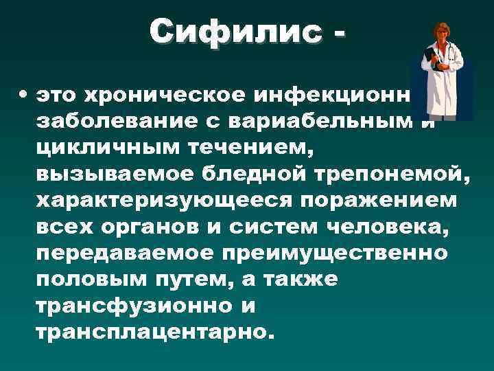 Сифилис • это хроническое инфекционное заболевание с вариабельным и цикличным течением, вызываемое бледной трепонемой,