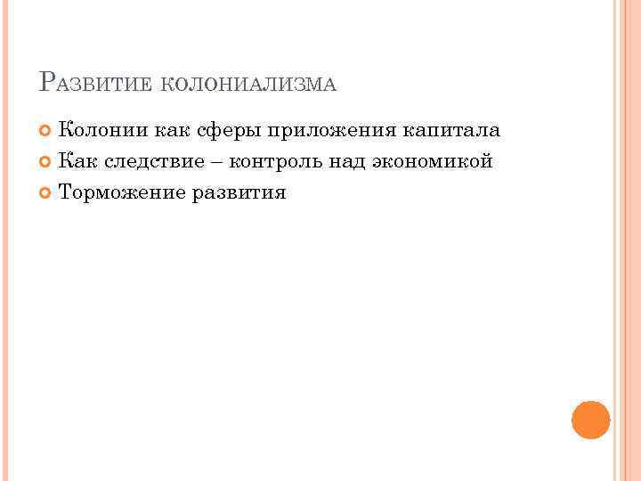 РАЗВИТИЕ КОЛОНИАЛИЗМА Колонии как сферы приложения капитала Как следствие – контроль над экономикой Торможение