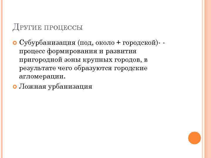 ДРУГИЕ ПРОЦЕССЫ Субурбанизация (под, около + городской) процесс формирования и развития пригородной зоны крупных