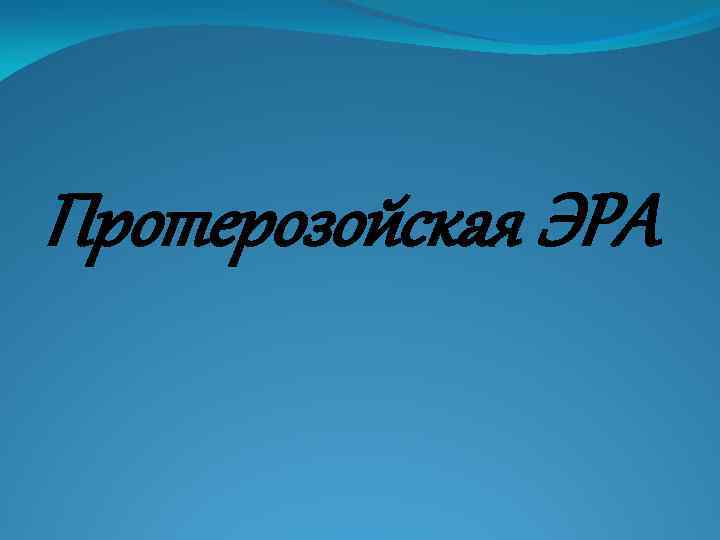 Протерозойская ЭРА 