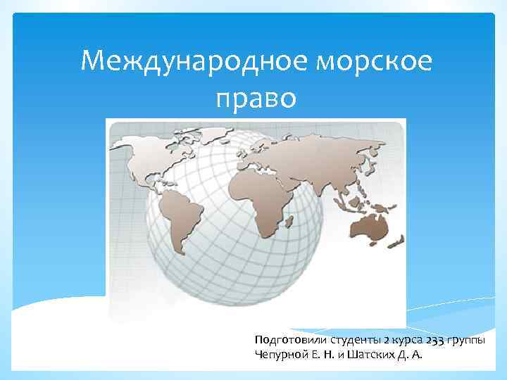 Международное морское право Подготовили студенты 2 курса 233 группы Чепурной Е. Н. и Шатских