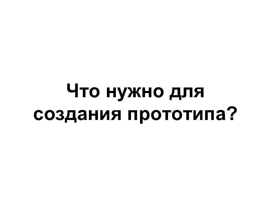 Что нужно для создания прототипа? 