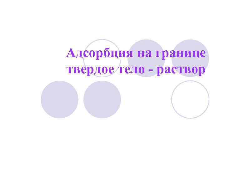 Адсорбция на границе твердое тело - раствор 