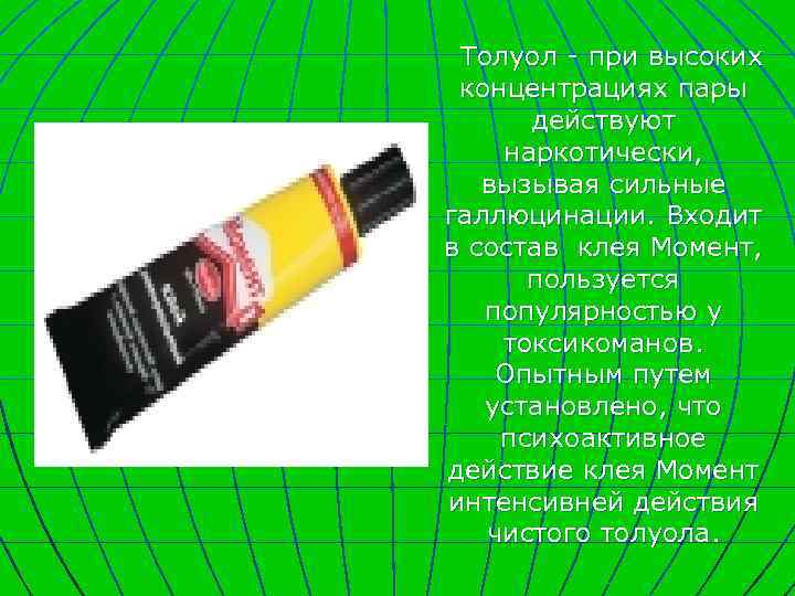 Толуол - при высоких концентрациях пары действуют наркотически, вызывая сильные галлюцинации. Входит в состав