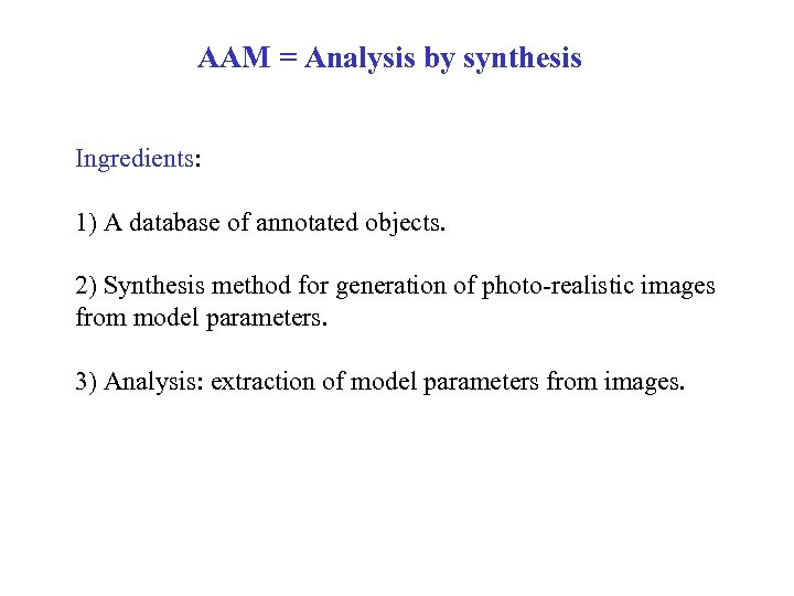 AAM = Analysis by synthesis Ingredients: 1) A database of annotated objects. 2) Synthesis