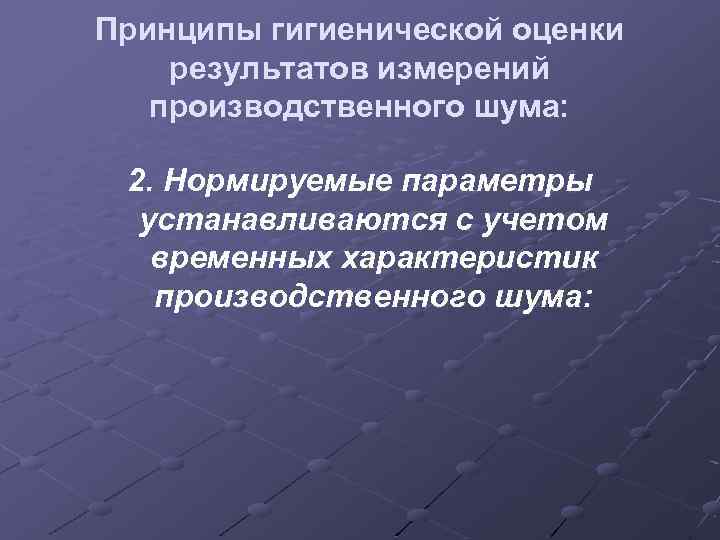 Принципы гигиенической оценки результатов измерений производственного шума: 2. Нормируемые параметры устанавливаются с учетом временных