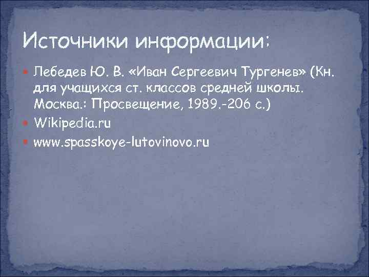 Источники информации: Лебедев Ю. В. «Иван Сергеевич Тургенев» (Кн. для учащихся ст. классов средней