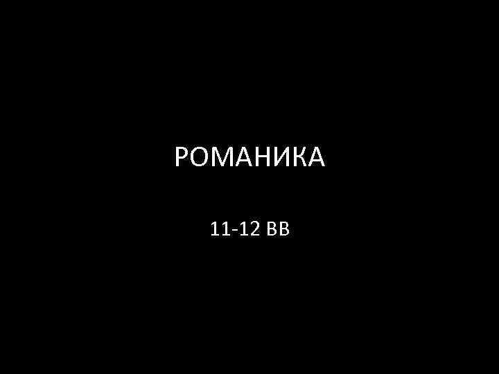 РОМАНИКА 11 -12 ВВ 