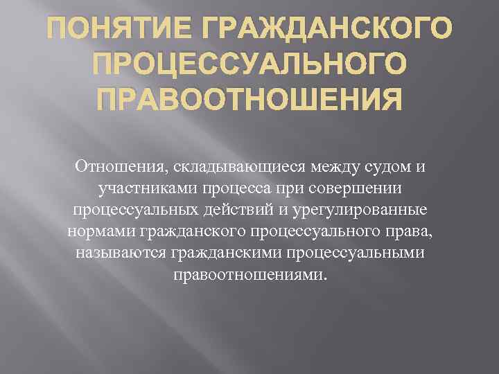 ПОНЯТИЕ ГРАЖДАНСКОГО ПРОЦЕССУАЛЬНОГО ПРАВООТНОШЕНИЯ Отношения, складывающиеся между судом и участниками процесса при совершении процессуальных