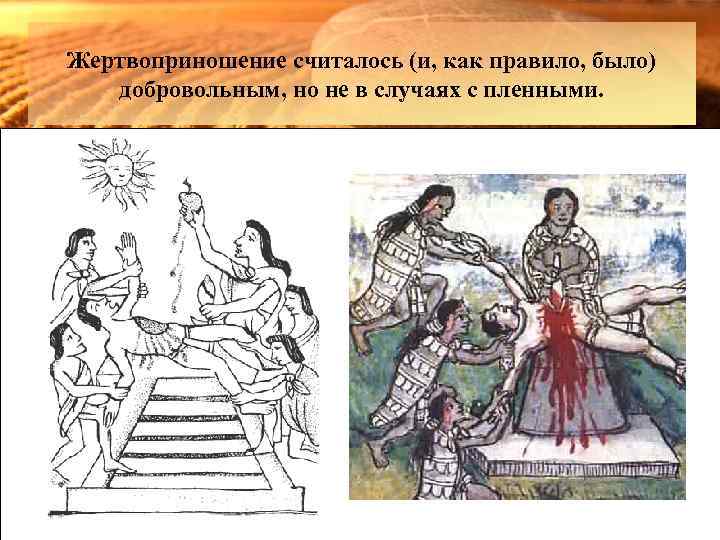 Жертвоприношение считалось (и, как правило, было) добровольным, но не в случаях с пленными. 