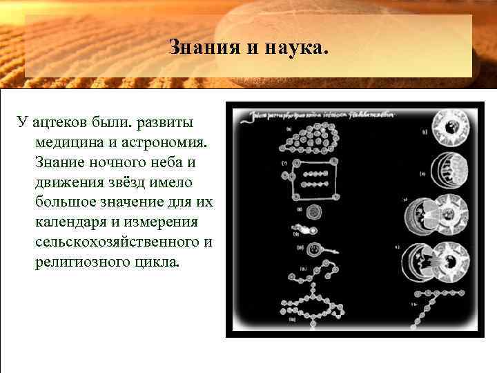 Знания и наука. У ацтеков были. развиты медицина и астрономия. Знание ночного неба и