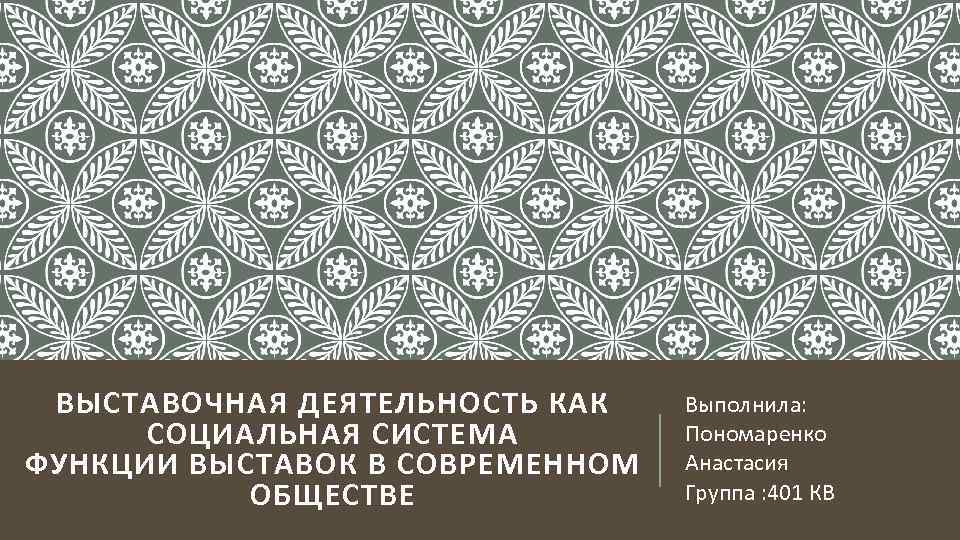 ВЫСТАВОЧНАЯ ДЕЯТЕЛЬНОСТЬ КАК СОЦИАЛЬНАЯ СИСТЕМА ФУНКЦИИ ВЫСТАВОК В СОВРЕМЕННОМ ОБЩЕСТВЕ Выполнила: Пономаренко Анастасия Группа