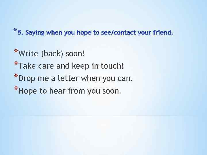 * *Write (back) soon! *Take care and keep in touch! *Drop me a letter
