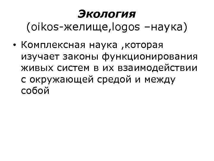 Экология (oikos-желище, logos –наука) • Комплексная наука , которая изучает законы функционирования живых систем