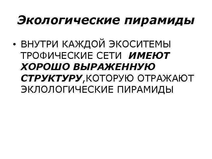 Экологические пирамиды • ВНУТРИ КАЖДОЙ ЭКОСИТЕМЫ ТРОФИЧЕСКИЕ СЕТИ ИМЕЮТ ХОРОШО ВЫРАЖЕННУЮ СТРУКТУРУ, КОТОРУЮ ОТРАЖАЮТ