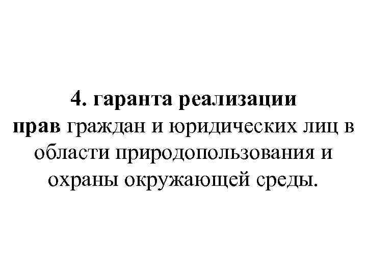 4. гаранта реализации прав граждан и юридических лиц в области природопользования и охраны окружающей