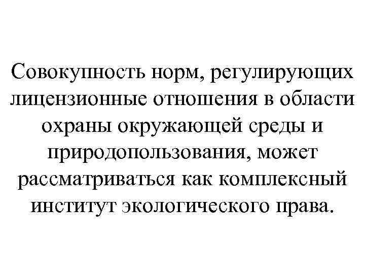 Совокупность норм, регулирующих лицензионные отношения в области охраны окружающей среды и природопользования, может рассматриваться