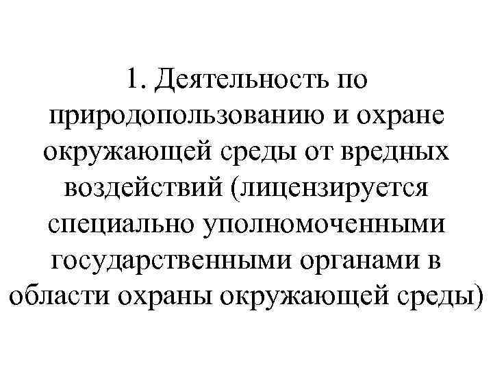 1. Деятельность по природопользованию и охране окружающей среды от вредных воздействий (лицензируется специально уполномоченными