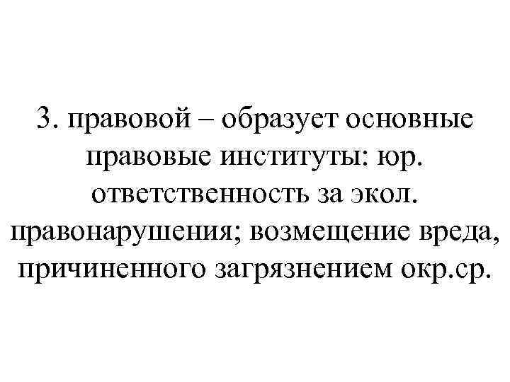 3. правовой – образует основные правовые институты: юр. ответственность за экол. правонарушения; возмещение вреда,