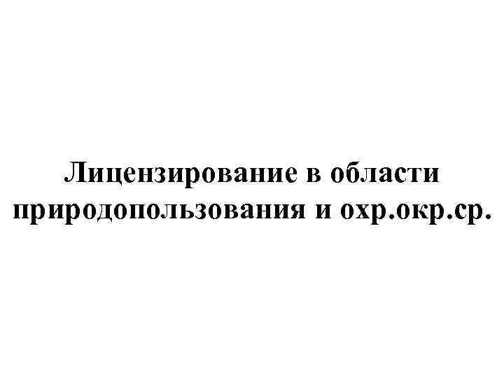 Лицензирование в области природопользования и охр. окр. ср. 