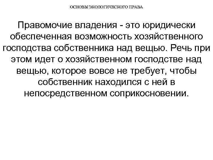 ОСНОВЫ ЭКОЛОГИЧЕСКОГО ПРАВА Правомочие владения это юридически обеспеченная возможность хозяйственного господства собственника над вещью.